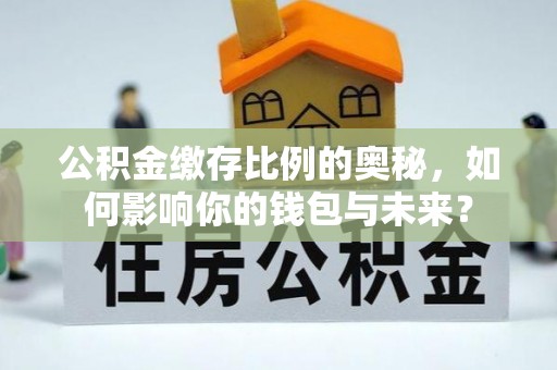陕西公积金缴存比例的奥秘，如何影响你的钱包与未来？
