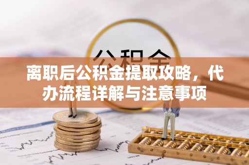 陕西离职后公积金提取攻略，代办流程详解与注意事项