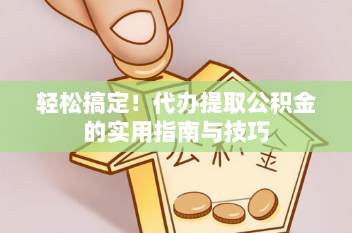 陕西轻松搞定！代办提取公积金的实用指南与技巧