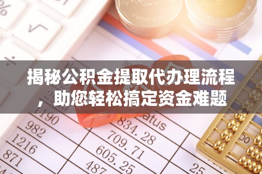 陕西揭秘公积金提取代办理流程，助您轻松搞定资金难题