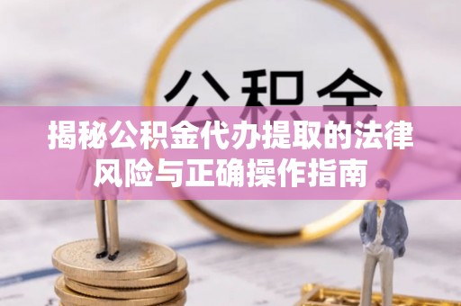 陕西揭秘公积金代办提取的法律风险与正确操作指南