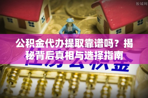 陕西公积金代办提取靠谱吗？揭秘背后真相与选择指南