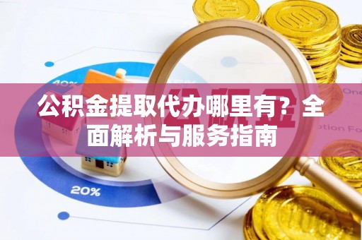 陕西公积金提取代办哪里有？全面解析与服务指南