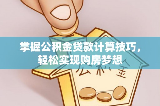 陕西掌握公积金贷款计算技巧，轻松实现购房梦想