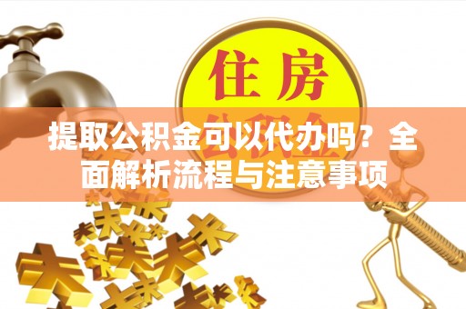 陕西提取公积金可以代办吗？全面解析流程与注意事项