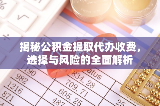 陕西揭秘公积金提取代办收费，选择与风险的全面解析