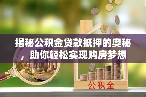 陕西揭秘公积金贷款抵押的奥秘，助你轻松实现购房梦想