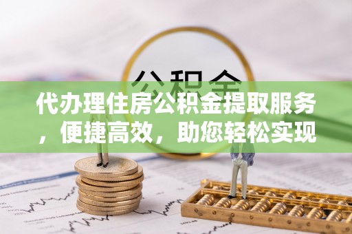 陕西代办理住房公积金提取服务，便捷高效，助您轻松实现资金规划