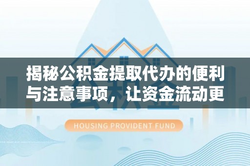 陕西揭秘公积金提取代办的便利与注意事项，让资金流动更高效