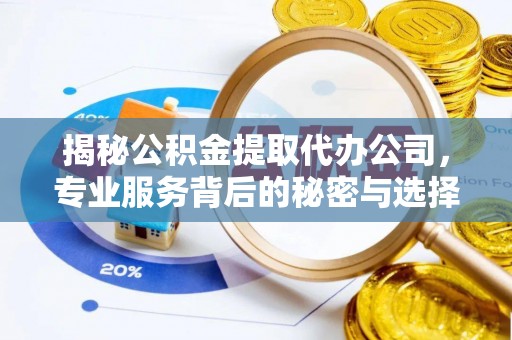 陕西揭秘公积金提取代办公司，专业服务背后的秘密与选择指南