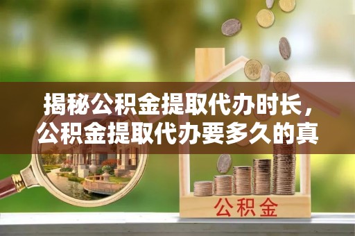 陕西揭秘公积金提取代办时长，公积金提取代办要多久的真相与攻略