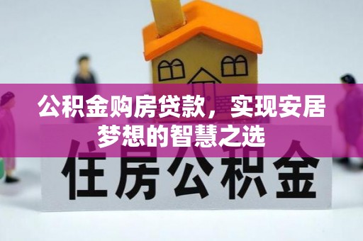 陕西公积金购房贷款，实现安居梦想的智慧之选