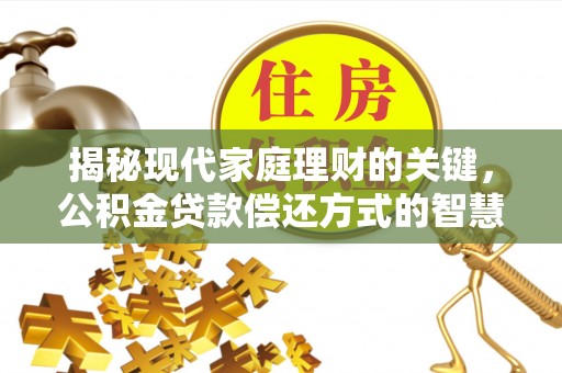 陕西揭秘现代家庭理财的关键，公积金贷款偿还方式的智慧选择