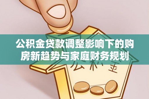 陕西公积金贷款调整影响下的购房新趋势与家庭财务规划