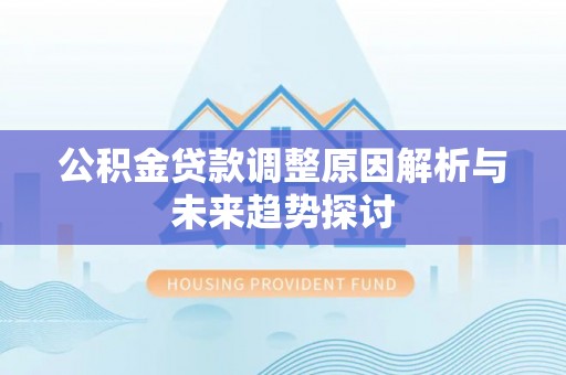 陕西公积金贷款调整原因解析与未来趋势探讨