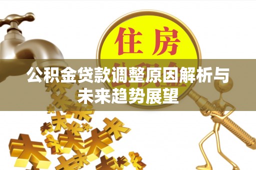 陕西公积金贷款调整原因解析与未来趋势展望