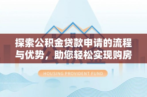 陕西探索公积金贷款申请的流程与优势，助您轻松实现购房梦想