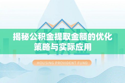 陕西揭秘公积金提取金额的优化策略与实际应用