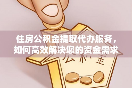 陕西住房公积金提取代办服务，如何高效解决您的资金需求
