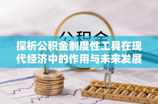 陕西探析公积金制度性工具在现代经济中的作用与未来发展趋势