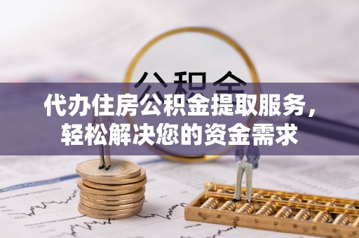 陕西代办住房公积金提取服务，轻松解决您的资金需求