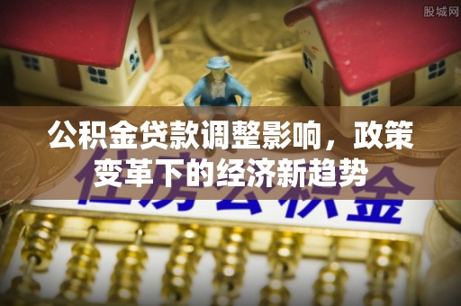 陕西公积金贷款调整影响，政策变革下的经济新趋势