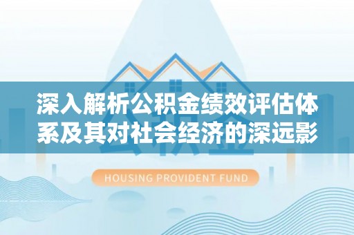 陕西深入解析公积金绩效评估体系及其对社会经济的深远影响