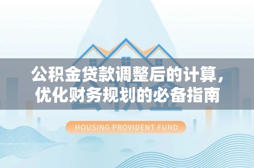 陕西公积金贷款调整后的计算，优化财务规划的必备指南