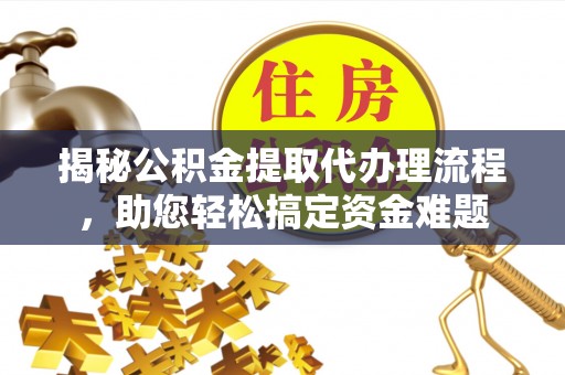 陕西揭秘公积金提取代办理流程，助您轻松搞定资金难题