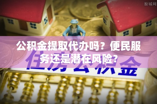 陕西公积金提取代办吗？便民服务还是潜在风险？