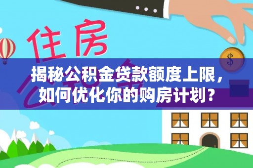 陕西揭秘公积金贷款额度上限，如何优化你的购房计划？