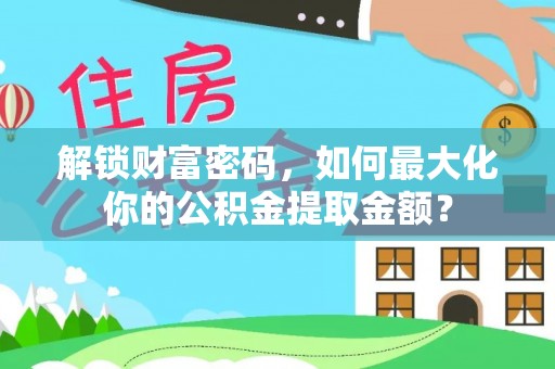 陕西解锁财富密码，如何最大化你的公积金提取金额？