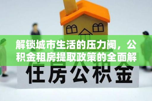 陕西解锁城市生活的压力阀，公积金租房提取政策的全面解析与实践指南
