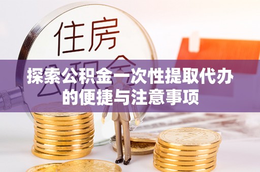 陕西探索公积金一次性提取代办的便捷与注意事项