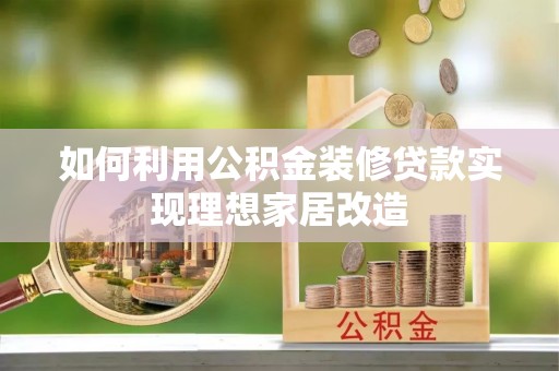 陕西如何利用公积金装修贷款实现理想家居改造
