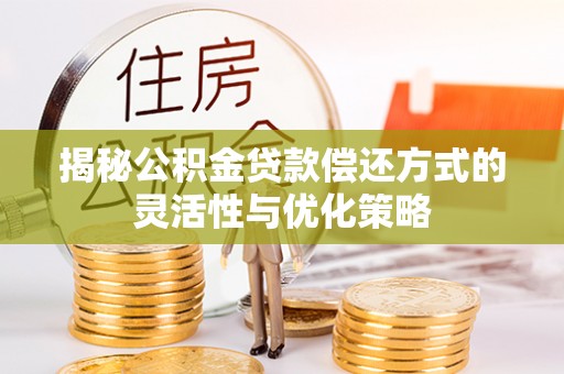 陕西揭秘公积金贷款偿还方式的灵活性与优化策略