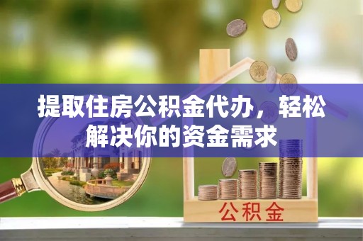 陕西提取住房公积金代办，轻松解决你的资金需求