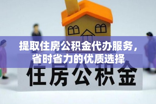 陕西提取住房公积金代办服务，省时省力的优质选择