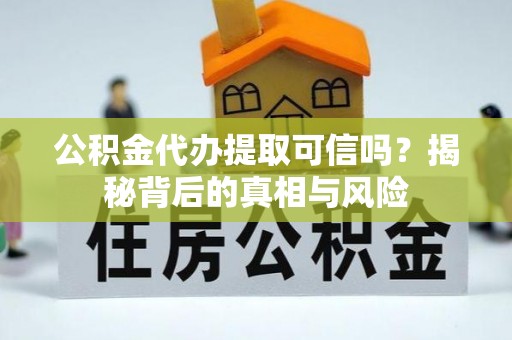 陕西公积金代办提取可信吗？揭秘背后的真相与风险