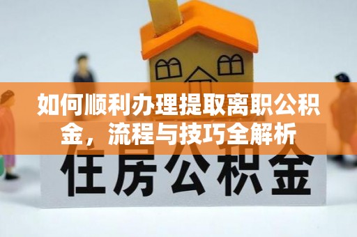 陕西如何顺利办理提取离职公积金，流程与技巧全解析