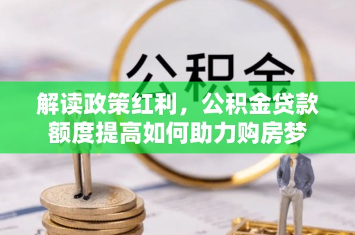 陕西解读政策红利，公积金贷款额度提高如何助力购房梦