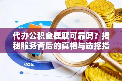 陕西代办公积金提取可靠吗？揭秘服务背后的真相与选择指南