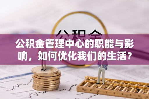 陕西公积金管理中心的职能与影响，如何优化我们的生活？