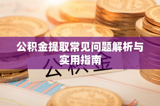 陕西公积金提取常见问题解析与实用指南