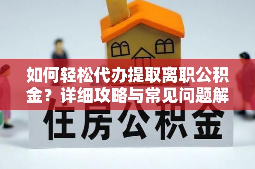 陕西如何轻松代办提取离职公积金？详细攻略与常见问题解析