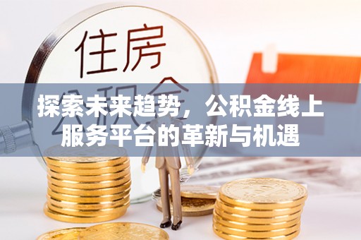 陕西探索未来趋势，公积金线上服务平台的革新与机遇