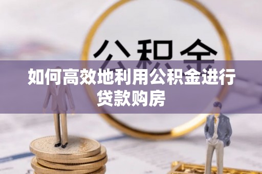陕西如何高效地利用公积金进行贷款购房