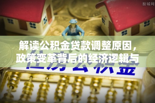 陕西解读公积金贷款调整原因，政策变革背后的经济逻辑与民生影响
